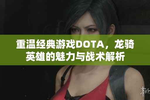 重温经典游戏DOTA，龙骑英雄的魅力与战术解析