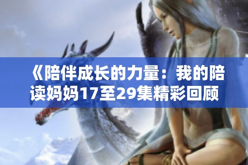 《陪伴成长的力量：我的陪读妈妈17至29集精彩回顾》