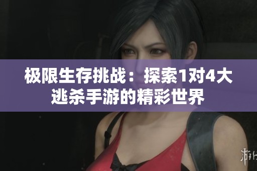 极限生存挑战：探索1对4大逃杀手游的精彩世界