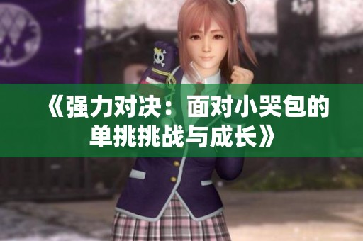 《强力对决：面对小哭包的单挑挑战与成长》