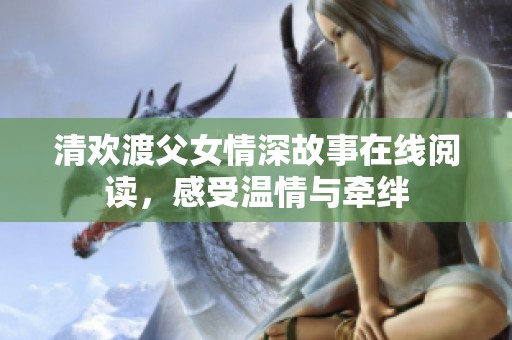 清欢渡父女情深故事在线阅读，感受温情与牵绊