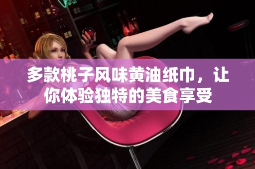 多款桃子风味黄油纸巾，让你体验独特的美食享受
