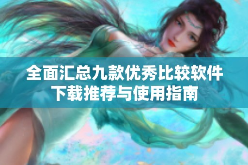 全面汇总九款优秀比较软件下载推荐与使用指南