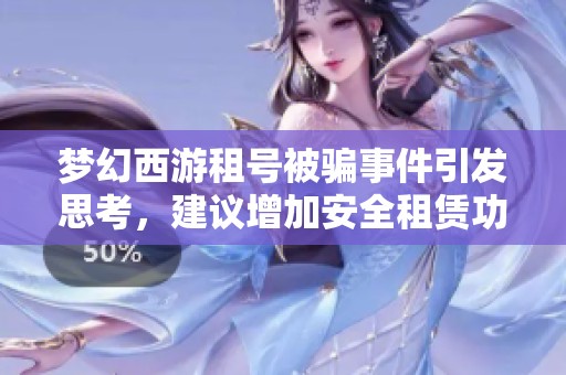 梦幻西游租号被骗事件引发思考，建议增加安全租赁功能保护玩家权益