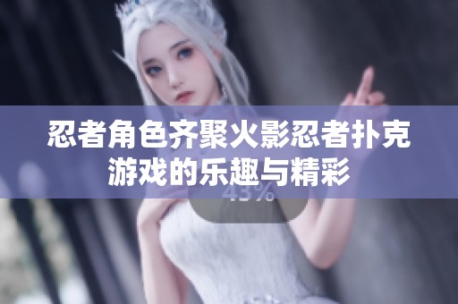忍者角色齐聚火影忍者扑克游戏的乐趣与精彩