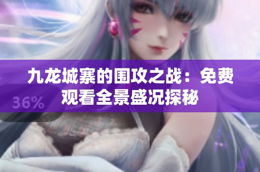 九龙城寨的围攻之战：免费观看全景盛况探秘