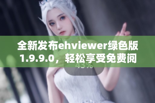 全新发布ehviewer绿色版1.9.9.0，轻松享受免费阅读体验