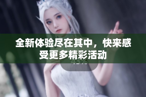 全新体验尽在其中，快来感受更多精彩活动