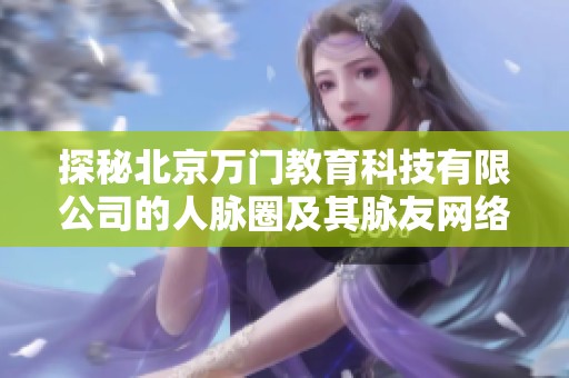 探秘北京万门教育科技有限公司的人脉圈及其脉友网络