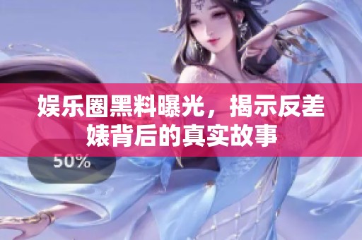 娱乐圈黑料曝光，揭示反差婊背后的真实故事