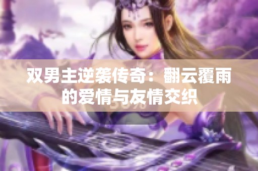 双男主逆袭传奇：翻云覆雨的爱情与友情交织