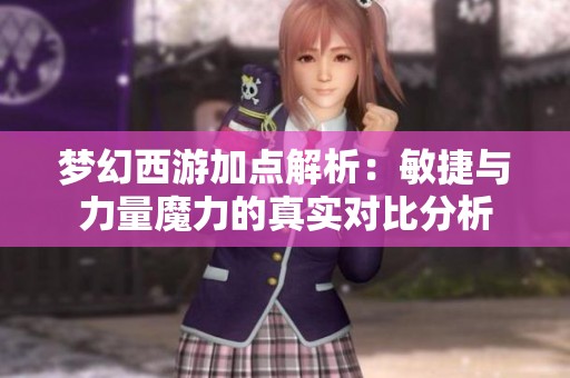 梦幻西游加点解析：敏捷与力量魔力的真实对比分析