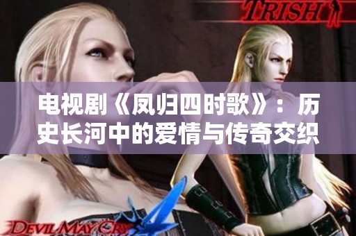 电视剧《凤归四时歌》：历史长河中的爱情与传奇交织之旅