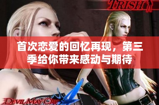 首次恋爱的回忆再现，第三季给你带来感动与期待