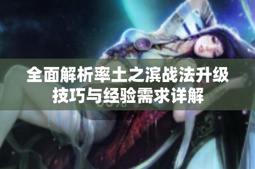 全面解析率土之滨战法升级技巧与经验需求详解