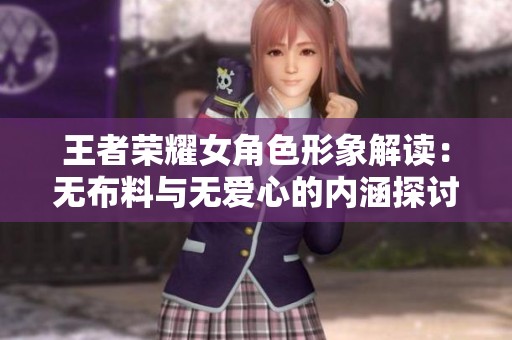 王者荣耀女角色形象解读：无布料与无爱心的内涵探讨