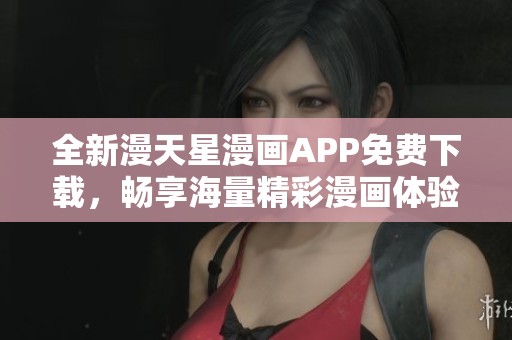 全新漫天星漫画APP免费下载，畅享海量精彩漫画体验