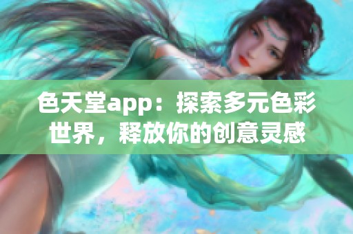 色天堂app：探索多元色彩世界，释放你的创意灵感