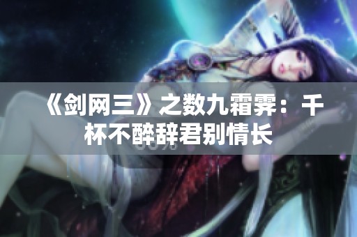《剑网三》之数九霜霁：千杯不醉辞君别情长
