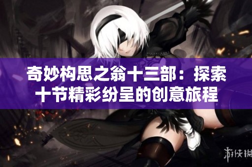 奇妙构思之翁十三部：探索十节精彩纷呈的创意旅程