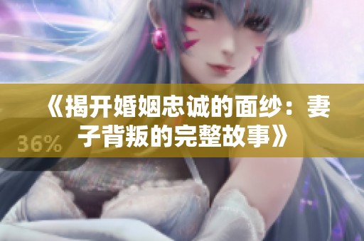 《揭开婚姻忠诚的面纱：妻子背叛的完整故事》