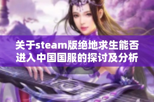 关于steam版绝地求生能否进入中国国服的探讨及分析