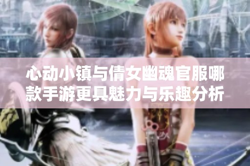 心动小镇与倩女幽魂官服哪款手游更具魅力与乐趣分析