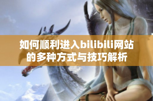 如何顺利进入bilibili网站的多种方式与技巧解析