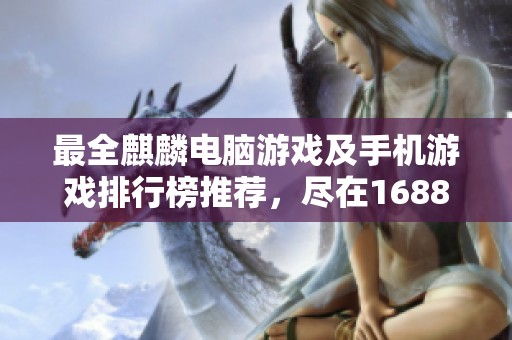 最全麒麟电脑游戏及手机游戏排行榜推荐，尽在1688手游网！