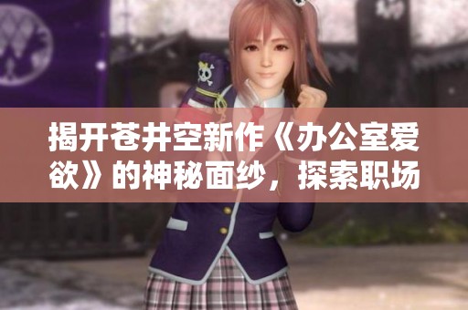 揭开苍井空新作《办公室爱欲》的神秘面纱，探索职场情感纠葛