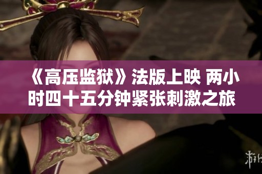 《高压监狱》法版上映 两小时四十五分钟紧张刺激之旅