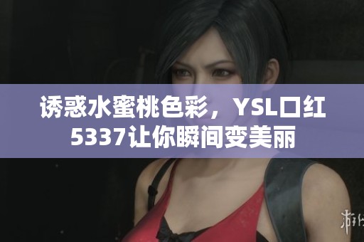 诱惑水蜜桃色彩，YSL口红5337让你瞬间变美丽