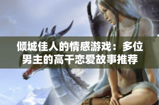 倾城佳人的情感游戏：多位男主的高干恋爱故事推荐