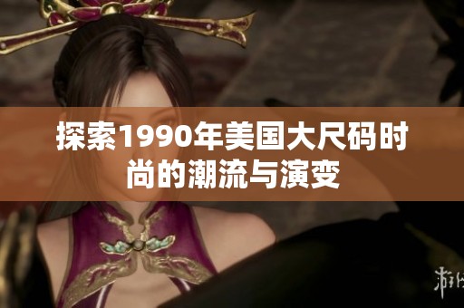探索1990年美国大尺码时尚的潮流与演变