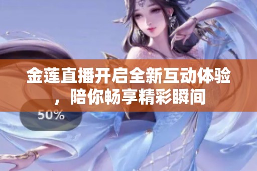 金莲直播开启全新互动体验，陪你畅享精彩瞬间