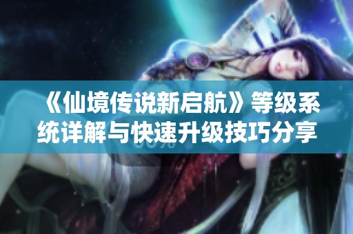 《仙境传说新启航》等级系统详解与快速升级技巧分享