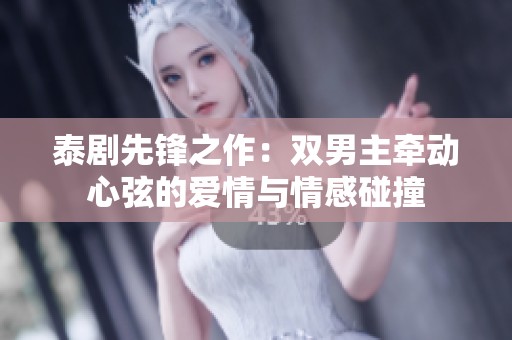 泰剧先锋之作：双男主牵动心弦的爱情与情感碰撞