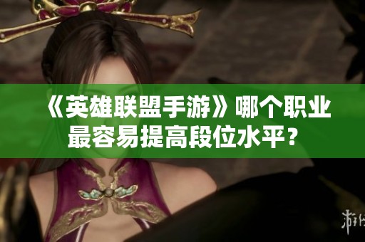 《英雄联盟手游》哪个职业最容易提高段位水平？