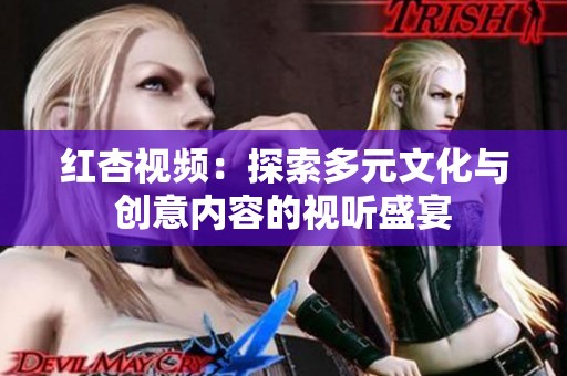 红杏视频：探索多元文化与创意内容的视听盛宴