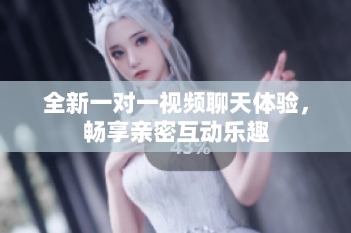 全新一对一视频聊天体验，畅享亲密互动乐趣