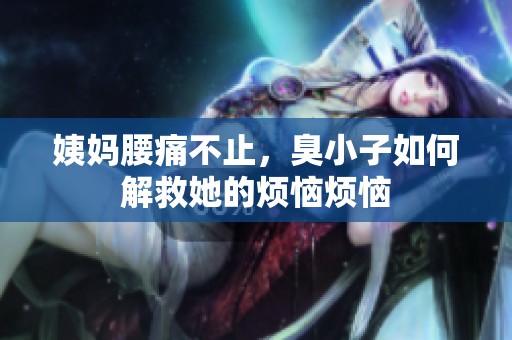 姨妈腰痛不止，臭小子如何解救她的烦恼烦恼
