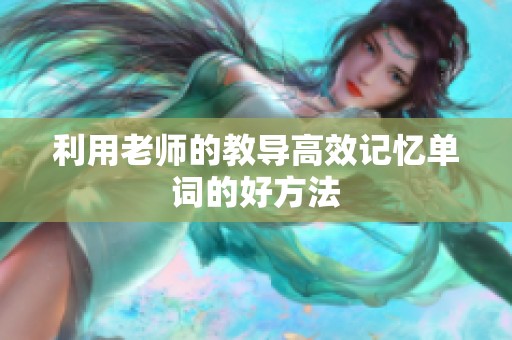 利用老师的教导高效记忆单词的好方法