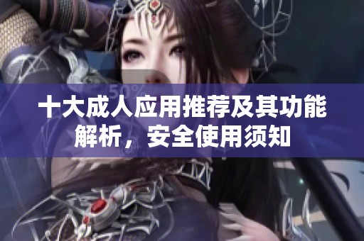 十大成人应用推荐及其功能解析，安全使用须知