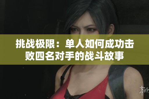 挑战极限：单人如何成功击败四名对手的战斗故事