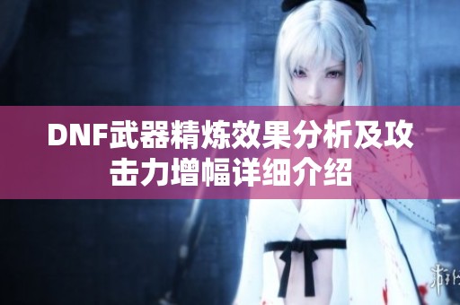 DNF武器精炼效果分析及攻击力增幅详细介绍