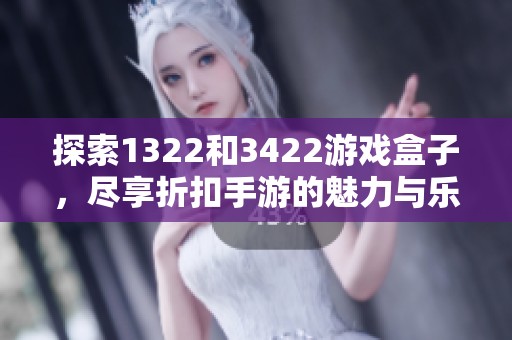 探索1322和3422游戏盒子，尽享折扣手游的魅力与乐趣