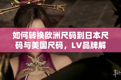 如何转换欧洲尺码到日本尺码与美国尺码，LV品牌解析指导