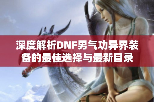 深度解析DNF男气功异界装备的最佳选择与最新目录