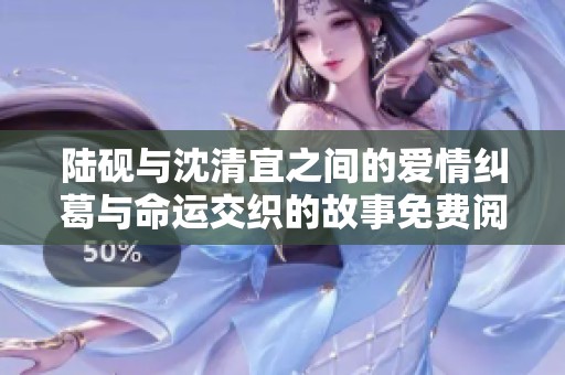 陆砚与沈清宜之间的爱情纠葛与命运交织的故事免费阅读