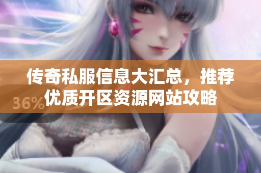 传奇私服信息大汇总，推荐优质开区资源网站攻略
